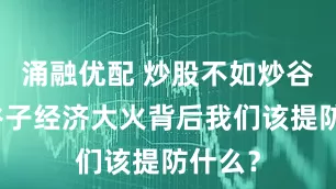 涌融优配 炒股不如炒谷了？谷子经济大火背后我们该提防什么？