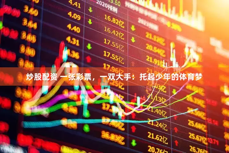 炒股配资 一张彩票，一双大手：托起少年的体育梦