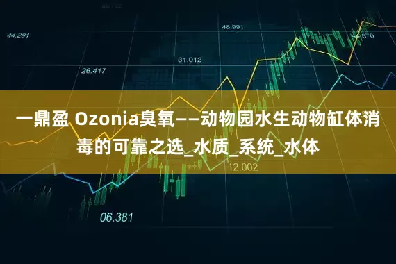 一鼎盈 Ozonia臭氧——动物园水生动物缸体消毒的可靠之选_水质_系统_水体