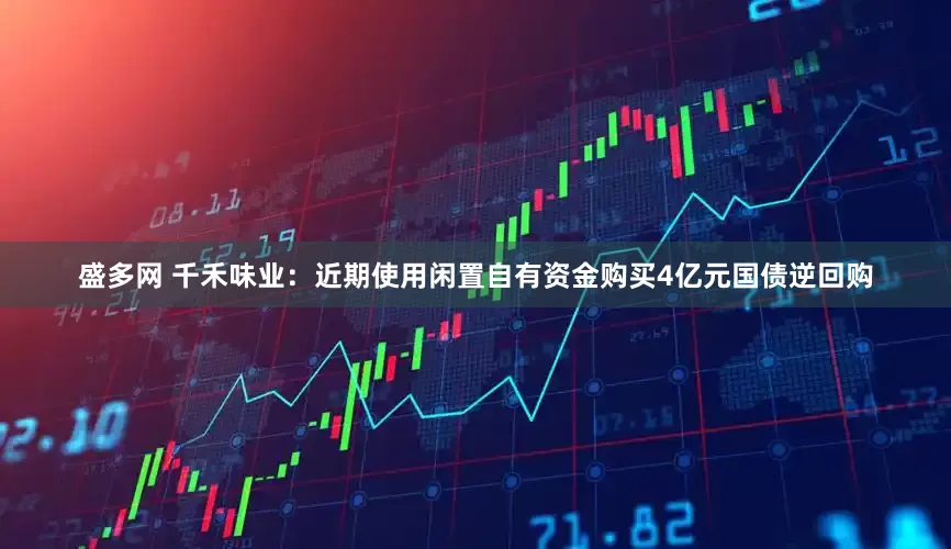 盛多网 千禾味业：近期使用闲置自有资金购买4亿元国债逆回购