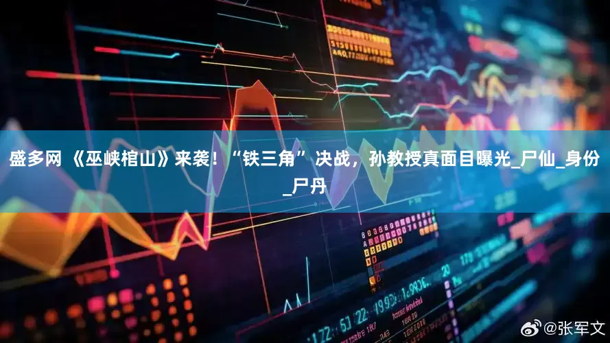 盛多网 《巫峡棺山》来袭！“铁三角” 决战，孙教授真面目曝光_尸仙_身份_尸丹