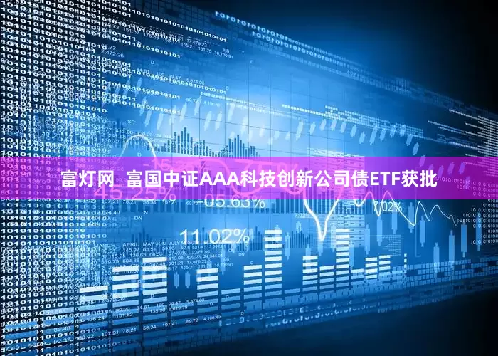 富灯网  富国中证AAA科技创新公司债ETF获批