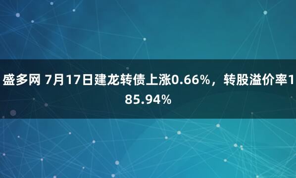 盛多网 7月17日建龙转债上涨0.66%，转股溢价率185.94%
