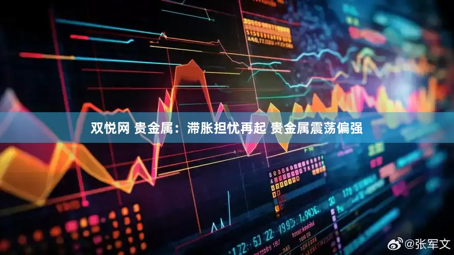 双悦网 贵金属：滞胀担忧再起 贵金属震荡偏强